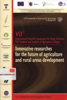Innovative researches for the future of agriculture and rural areas development : VIIth International Scientific Symposium for PhD Students and Students of Agricultural Colleges, 15-17 September 2016 Bydgoszcz-Ciechocinek, Poland