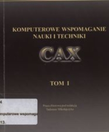 Komputerowe wspomaganie nauki i techniki CAX : praca zbiorowa. T. 1 / pod red. Tadeusza Mikołajczyka ; [Uniwersytet Technologiczno-Przyrodniczy. Wydział Inżynierii Mechanicznej].